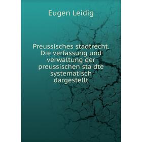 

Книга Preussisches stadtrecht. Die verfassung und verwaltung der preussischen städte systematisch dargestellt. Eugen Leidig