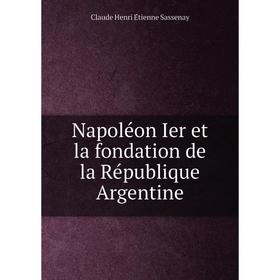 

Книга Napoléon Ier et la fondation de la République Argentine