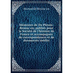 

Книга Mémoires de Du Plessis-Besançon, publiés pour la Société de l'histoire de France et accompagnés de correspondances et de documents inédit