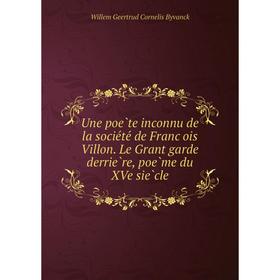 

Книга Une poète inconnu de la société de François Villon. Le Grant garde derrière, poème du XVe siècle. Willem Geertrud Cornelis Byvanck