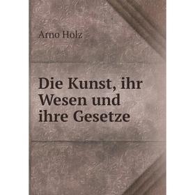 

Книга Die Kunst, ihr Wesen und ihre Gesetze. Arno Holz