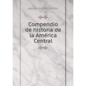 

Книга Compendio de historia de la América Central. Agustín Gómez Carrillo