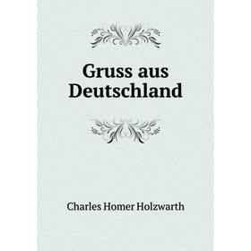 

Книга Gruss aus Deutschland. Charles Homer Holzwarth