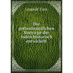 

Книга Die gottesdienstlichen Vorträge der Juden historisch entwickelt. Leopold Zunz