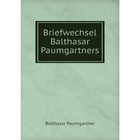 

Книга Briefwechsel Balthasar Paumgartners. Balthasar Paumgartner