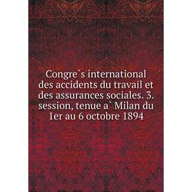 

Книга Congrès international des accidents du travail et des assurances sociales. 3. session, tenue à Milan du 1er au 6 octobre 1894