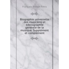 

Книга Biographie universelle des musiciens et bibliographie générale de la musique. Supplément et complément. François-Joseph Fétis