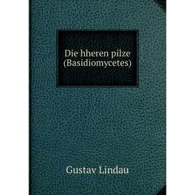 

Книга Die hheren pilze (Basidiomycetes). Gustav Lindau