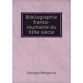 

Книга Bibliographie franco-roumaine du XIXe siècle. Georges Bengesco