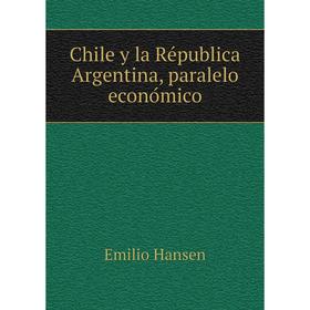 

Книга Chile y la Républica Argentina, paralelo económico. Emilio Hansen