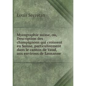 

Книга Mycographie suisse, ou, Description des champignons qui croissent en Suisse, particulirement dans le canton de Vaud, aux environs de Lausanne