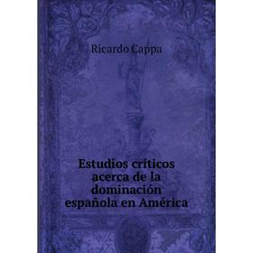 

Книга Estudios críticos acerca de la dominación española en América. Ricardo Cappa