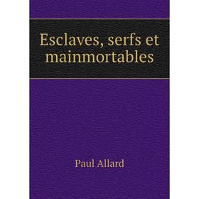 

Книга Esclaves, serfs et mainmortables. Paul Allard