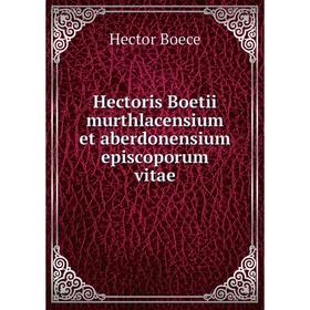 

Книга Hectoris Boetii murthlacensium et aberdonensium episcoporum vitae. Hector Boece