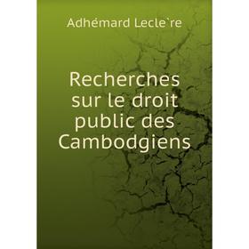 

Книга Recherches sur le droit public des Cambodgiens. Adhémard Leclère