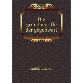 

Книга Die grundbegriffe der gegenwart. Rudolf Eucken