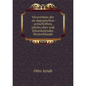 

Книга Verzeichnis der pädagogischen zeitschriften, jahrbücher und lehrerkalender Deutschlands. Otto Arndt