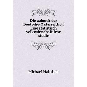

Книга Die zukunft der Deutsche-Österreicher. Eine statistisch volkswirtschaftliche studie. Michael Hainisch