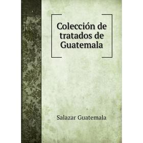 

Книга Colección de tratados de Guatemala. Salazar Guatemala