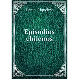 

Книга Episodios chilenos. Daniel Riquelme