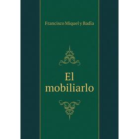 

Книга El mobiliarlo. Francisco Miquel y Badía