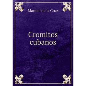 

Книга Cromitos cubanos. Manuel de la Cruz