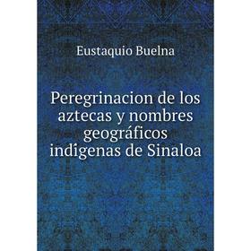 

Книга Peregrinacion de los aztecas y nombres geográficos indígenas de Sinaloa. Eustaquio Buelna