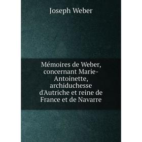 

Книга Mémoires de Weber, concernant Marie-Antoinette, archiduchesse d'Autriche et reine de France et de Navarre