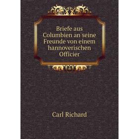 

Книга Briefe aus Columbien an seine Freunde von einem hannoverischen Officier. Carl Richard