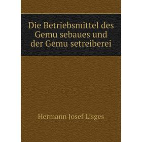 

Книга Die Betriebsmittel des Gemüsebaues und der Gemüsetreiberei. Hermann Josef Lisges