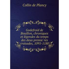 

Книга Godefroid de Bouillon, chroniques et légendes du temps des deux premières croisades, 1095-1180. Collin de Plancy