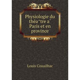 

Книга Physiologie du théâtre à Paris et en province. Louis Couailhac