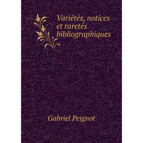 

Книга Variétés, notices et raretés bibliographiques. Gabriel Peignot