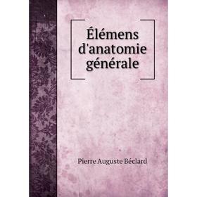 

Книга Élémens d'anatomie générale. Pierre Auguste Béclard