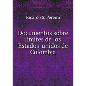 

Книга Documentos sobre limites de los Estados-unidos de Colombia. Ricardo S. Pereira