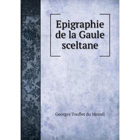 

Книга Epigraphie de la Gaule sceltane. Georges Touflet du Mesnil