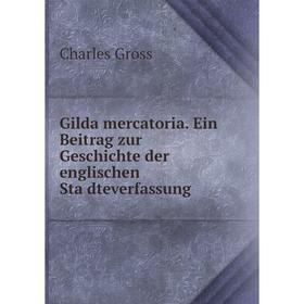 

Книга Gilda mercatoria. Ein Beitrag zur Geschichte der englischen Städteverfassung. Charles Gross