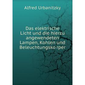 

Книга Das elektrische Licht und die hierzu angewendeten Lampen, Kohlen und Beleuchtungskörper. Alfred Urbanitzky