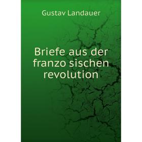

Книга Briefe aus der französischen revolution. Gustav Landauer