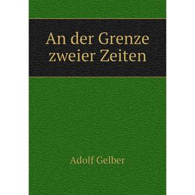 

Книга An der Grenze zweier Zeiten. Adolf Gelber