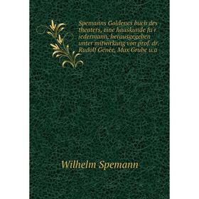 

Книга Spemanns Goldenes buch des theaters, eine hauskunde für jedermann, herausgegeben unter mitwirkung