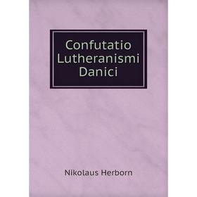 

Книга Confutatio Lutheranismi Danici. Nikolaus Herborn