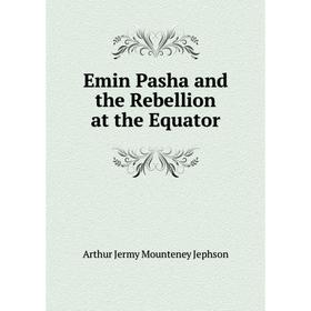 

Книга Emin Pasha and the Rebellion at the Equator. Arthur Jermy Mounteney Jephson