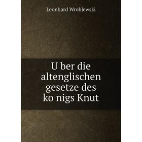 

Книга Über die altenglischen gesetze des königs Knut. Leonhard Wroblewski
