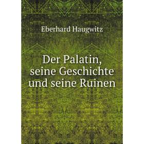 

Книга Der Palatin, seine Geschichte und seine Ruinen. Eberhard Haugwitz