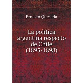 

Книга La política argentina respecto de Chile (1895-1898)