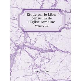 

Книга Étude sur le Liber censuum de l'Église romaine. Volume 62. Paul Fabre