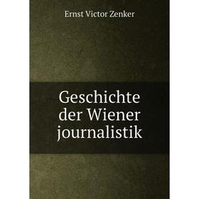 

Книга Geschichte der Wiener journalistik. Ernst Victor Zenker