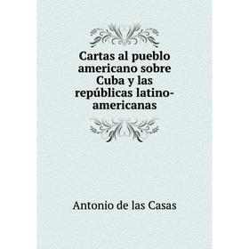 

Книга Cartas al pueblo americano sobre Cuba y las repúblicas latino-americanas. Antonio de las Casas