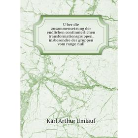 

Книга Über die zusammensetzung der endlichen continuierlichen transformationsgruppen, insbesondre der gruppen vom range null. Karl Arthur Umlauf